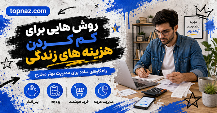 روش هایی برای کم کردن هزینه های زندگی و صرفه جویی در هزینه ها؛ بودجه‌بندی و خرید هوشمند؛ کاهش مخارج غیرضروری