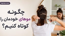 چگونه موهای خودمان را کوتاه کنیم؟ آموزش کوتاهی مو در خانه برای موهای بلند، چتری و مردانه چگونه موهای خودمان را کوتاه کنیم