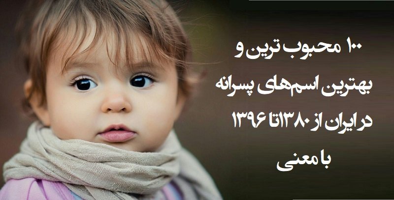 معرفی 100 نام محبوب پسرانه ایرانی از سال 1380 تا 1396 با معنی اسم