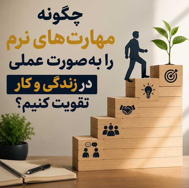 چگونه مهارت‌های نرم را به‌صورت عملی در زندگی و کار تقویت کنیم؟