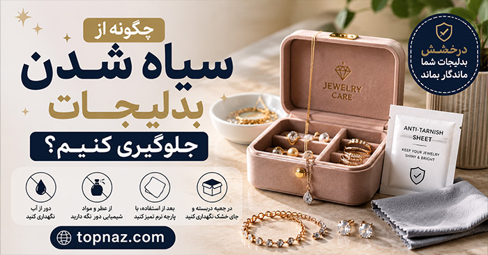 چگونه از سیاه شدن بدلیجات جلوگیری کنیم؟؛ کاهش تغییر رنگ و کدر شدن؛ اصول نگهداری و تمیز کردن
