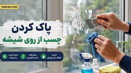 پاک کردن چسب از روی شیشه؛ حذف برچسب و باقیمانده چسب؛ روشهای کمخطر بدون آسیب به سطح پاک کردن چسب از روی شیشه