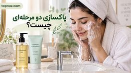 پاکسازی دو مرحله ای چیست؟؛ آموزش Double Cleansing؛ چه پوستهایی به آن نیاز دارند؟ پاکسازی دو مرحله ای چیست
