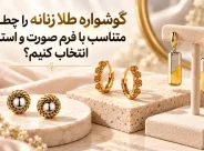 گوشواره طلا زنانه را چطور متناسب با فرم صورت و استایل انتخاب کنیم؟